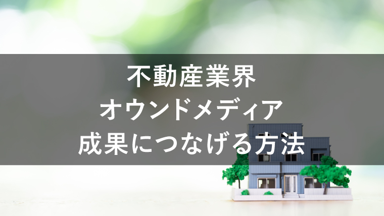 不動産業界のオウンドメディアで成果につなげるための方法とは？