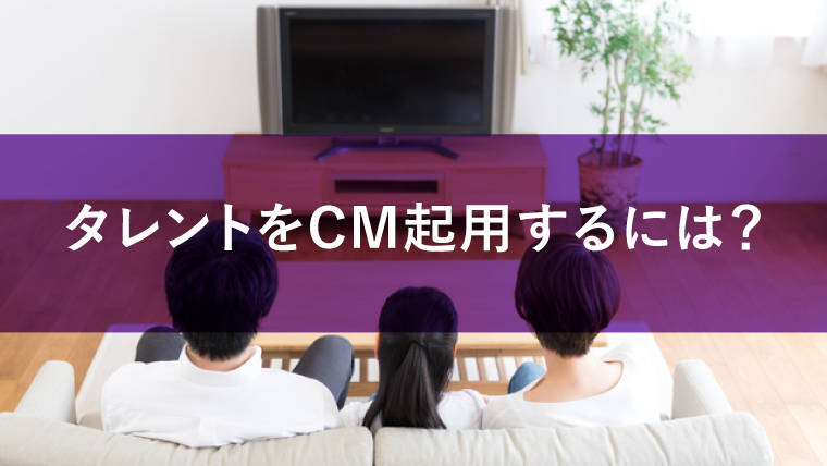 タレントをCM起用するポイントとは?キャスティングの流れを詳しく解説