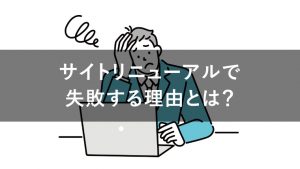 サイトリニューアルの失敗例6選！失敗する理由とは？