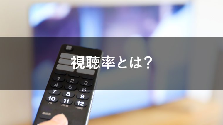 視聴率とは?視聴率の種類やCM広告費との関係性、計測の仕組みを解説