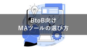 BtoBにおける最適なMAツールの選び方とは？導入ポイントを解説