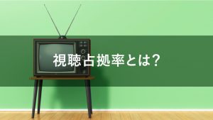 視聴占拠率とは？テレビCM出稿に活かすポイントを解説