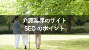 介護業界のサイトをSEOで効果的に集客するためのポイント