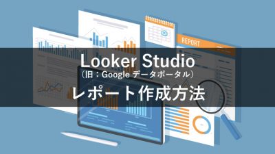 Looker Studio （旧：Googleデータポータル） レポート作成方法