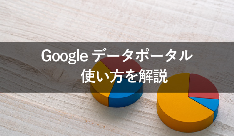 Googleデータポータルの使い方や閲覧方法をわかりやすく解説!