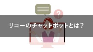 リコーのチャットボット「RICOH Chatbot Service」とは？特徴や機能を解説