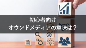 【初心者向け】オウンドメディアの意味や特徴をわかりやすく解説