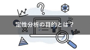 定性分析を行う目的とは？定性分析の強みや手法を紹介