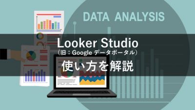 Looker Studio （旧：Googleデータポータル） 使い方を解説