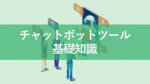 チャットボットツールとは？どんな特徴があるのか基礎知識を解説