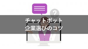 チャットボットの企業選びのコツ！課題ごとのおすすめツールを紹介