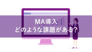MA導入後のよくある課題は?どうすれば解決できるかを紹介