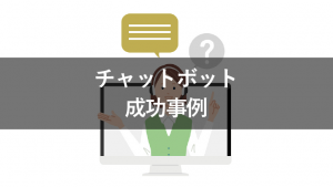 チャットボットの成功事例8選!業界別にポイントを紹介
