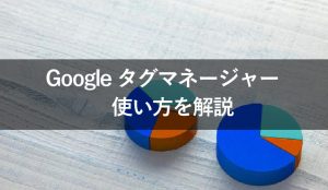 Googleタグマネージャーの使い方は？データ取得の方法を解説