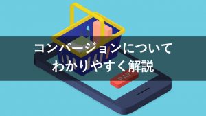 コンバージョンとは？基本的な考え方や種類、具体例から改善施策まで紹介！