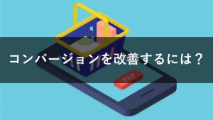 コンバージョンを改善する3つの考え方は？具体的な施策も紹介