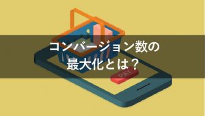 コンバージョン数の最大化とは？メリットや実施すべきタイミングも解説