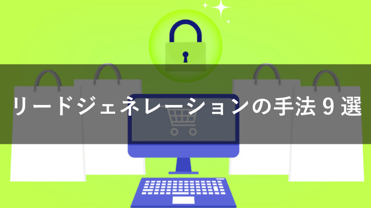 リードジェネレーションの手法9選を解説！施策別のメリット・デメリットとは？