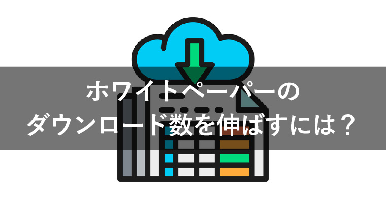 【DL率改善】ホワイトペーパーのダウンロード数を伸ばす方法