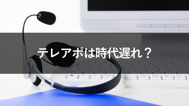 テレアポは時代遅れ？これからのビジネスにおける効果的な使い方とは