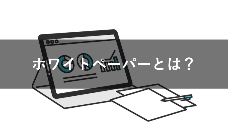 ホワイトペーパーとは?効果や活用するメリットを紹介
