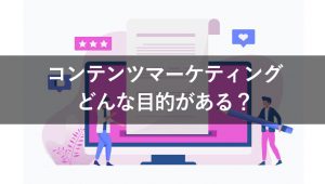 コンテンツマーケティングの3つの目的と重要性を解説