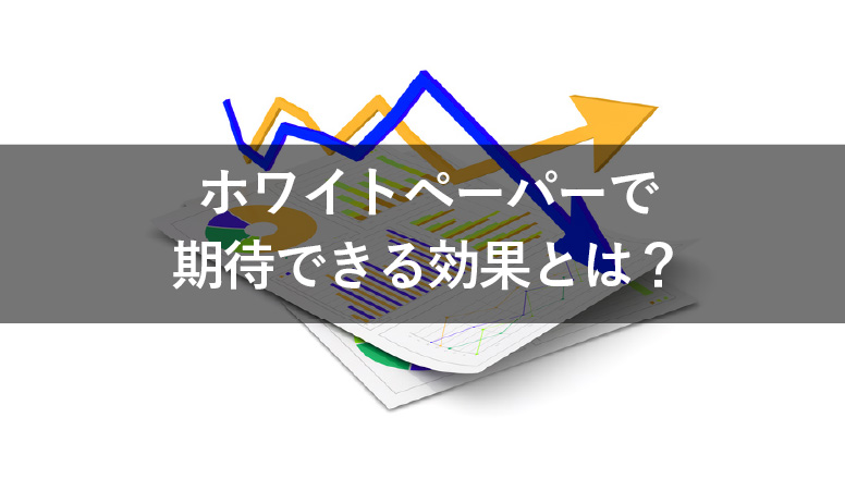 ホワイトペーパーで得られる効果と最大限活用するポイント5つ