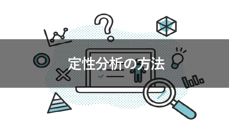 定性分析のやり方とは？マーケティングに活かせる方法を解説