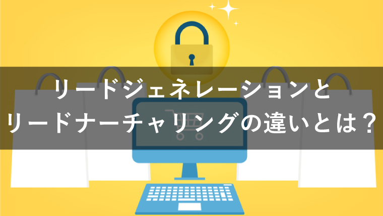 リードジェネレーションとリードナーチャリングの違いは？成功に導くポイントも紹介