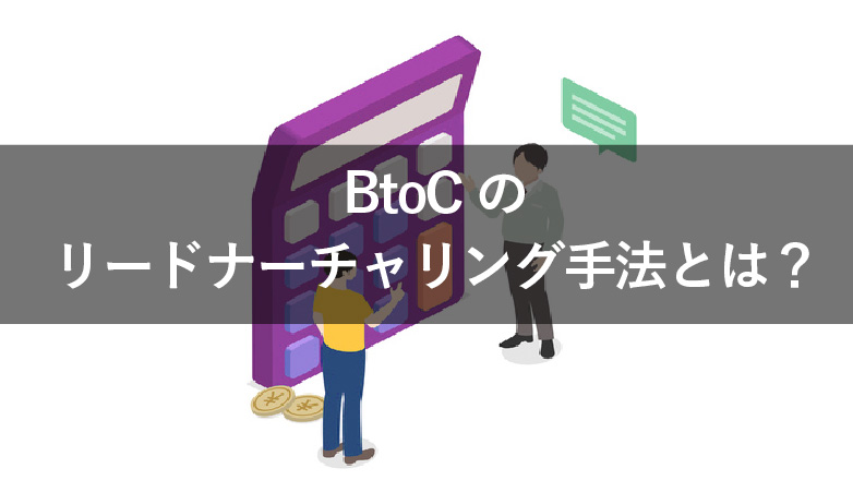 【BtoC領域】リードナーチャリングの5つの手法を解説！