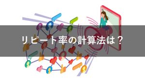 新規顧客獲得におけるリピート率の計算法は？リピーター率との違いも解説