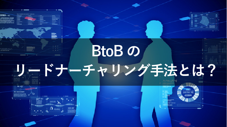 BtoBのリードナーチャリングは何をすべき?考え方や手法を解説