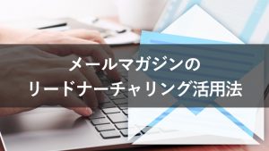 メールでリードナーチャリングは今も効果的？具体的手法4選を詳しく解説