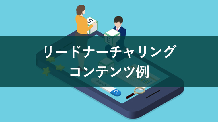 リードナーチャリングに活かせるコンテンツ例4つ！作成手順も解説