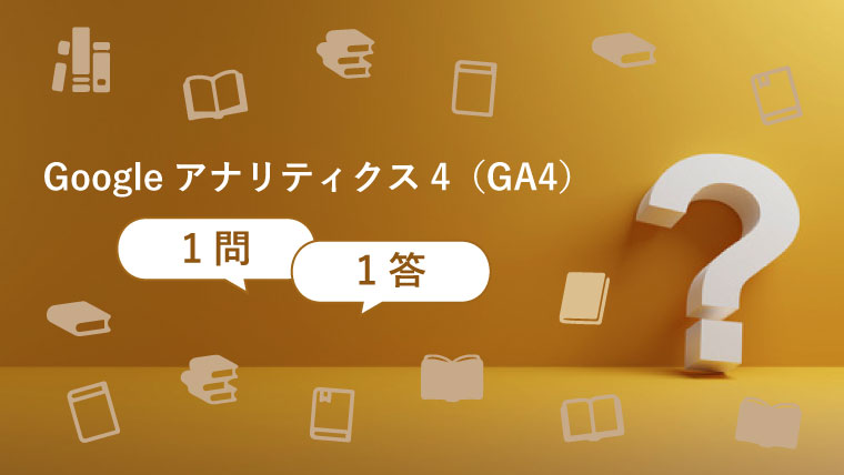 Googleアナリティクス4（GA4）1問1答！よくある疑問を解決