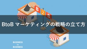 【初心者向け】BtoBマーケティングとは？戦略の立て方と進め方10ステップ