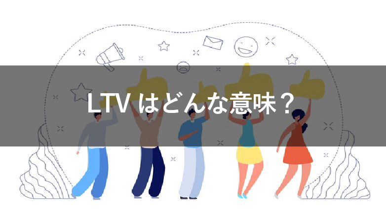 LTVはどんな意味？マーケティングで重要な指標について解説