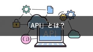 IT基本用語の「API」とは？定義と活用法について解説
