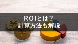 【やさしく解説】ROIとは | 意味から計算方法、注意点まで1から解説