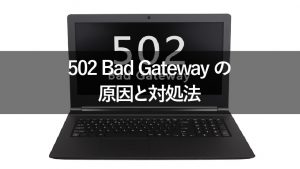 「502 Bad Gateway」を見つけた方へ | 意味と原因、対処法を解説します