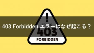 「403 Forbidden」エラーはなぜ起こる？その意味や原因、解決方法までを解説