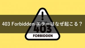 「403 Forbidden」エラーはなぜ起こる？その意味や原因、解決方法までを解説