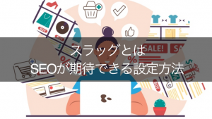 スラッグって何?WordPressでの設定方法とほんの少しSEOに効くポイント