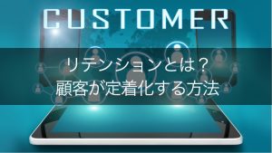 【既存顧客との関係維持】リテンションとは？意識するメリットを紹介