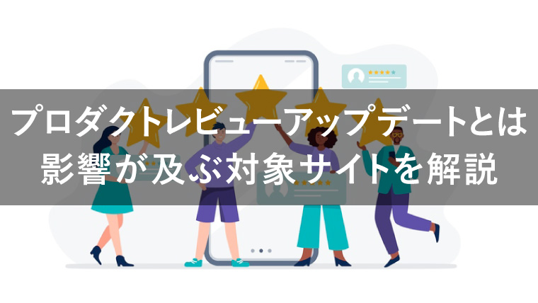 プロダクトレビューアップデートとは？注目のGoogleアップデートを解説