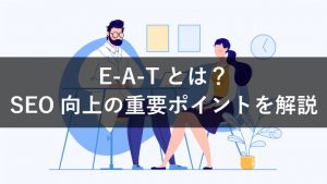 E-A-Tとは？SEOとの関係や高めるための重要ポイントまとめ