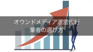 失敗しないオウンドメディアの運営代行業者選びとは？費用や注意点まとめ