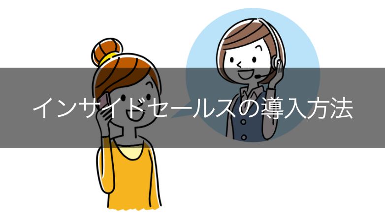 インサイドセールスは、どのようにやれば良い?導入方法や必要性を解説!