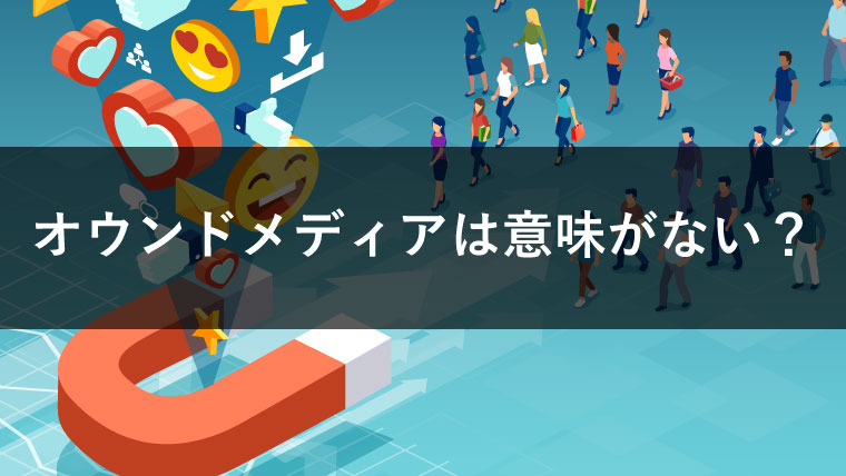 オウンドメディアは本当に意味がないのか？成果が上がらない原因と成功へのポイントを探る