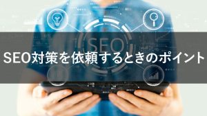 SEO対策を依頼するときに知っておきたいプロセスを解説！